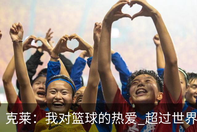 克莱：我对篮球的热爱 超过世界上的任何东西